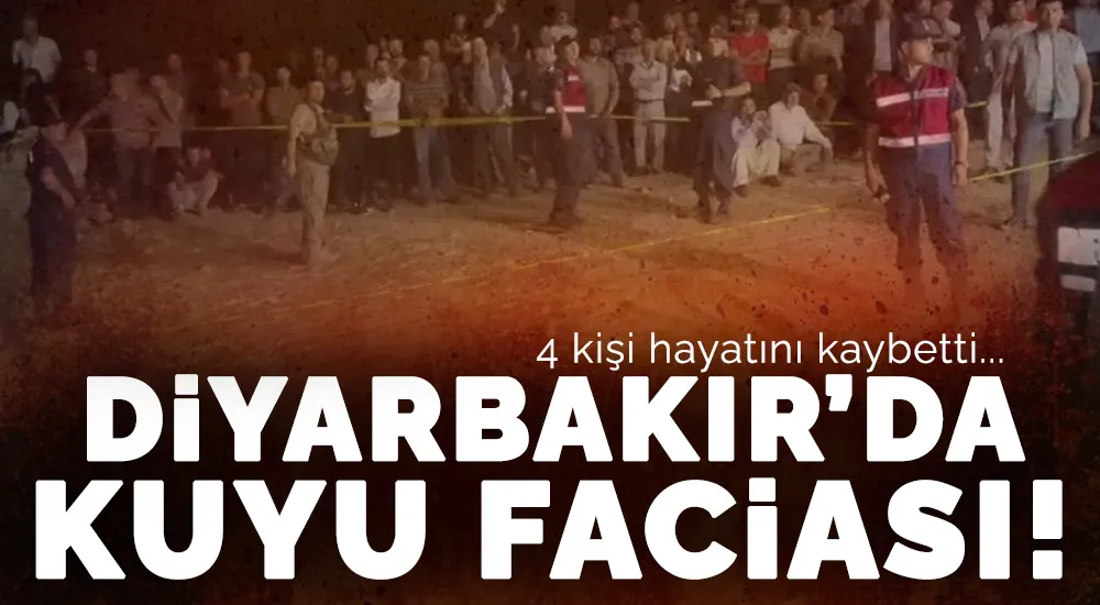 Diyarbakır’da kuyu temizliği faciaya dönüştü: 4 ölü